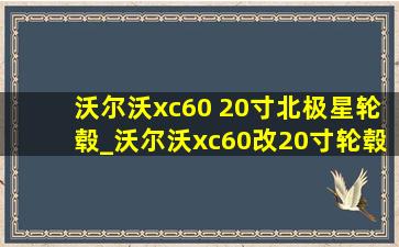 沃尔沃xc60 20寸北极星轮毂_沃尔沃xc60改20寸轮毂